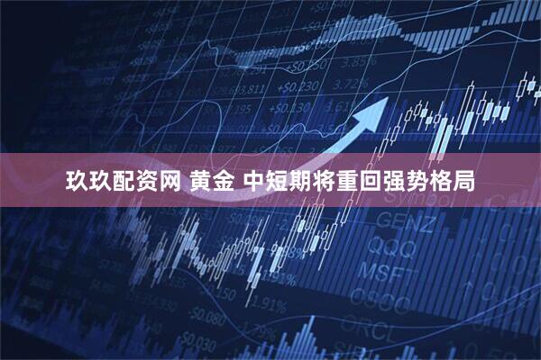 玖玖配资网 黄金 中短期将重回强势格局