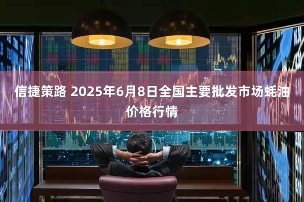 信捷策路 2025年6月8日全国主要批发市场蚝油价格行情