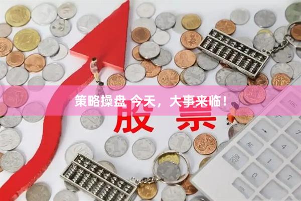 策略操盘 今天，大事来临！