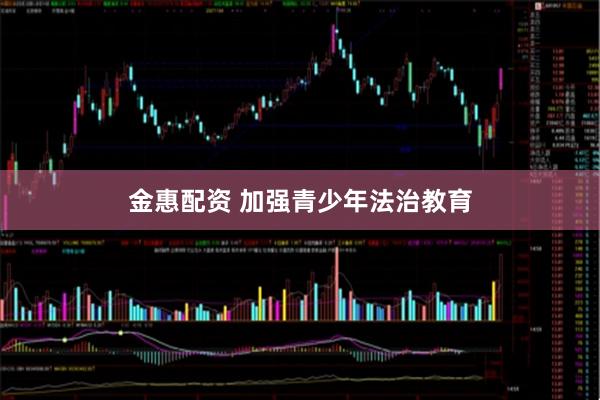金惠配资 加强青少年法治教育