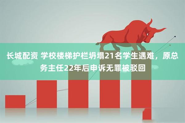 长城配资 学校楼梯护栏坍塌21名学生遇难，原总务主任22年后申诉无罪被驳回