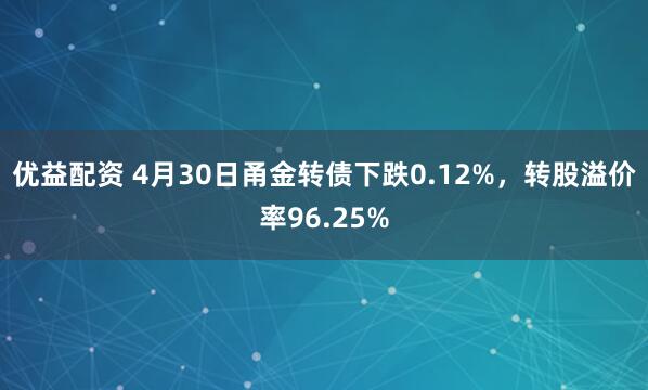 优益配资 4月30日甬金转债下跌0.12%，转股溢价率96.25%